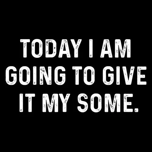 Today I Am Going To Give It My Some